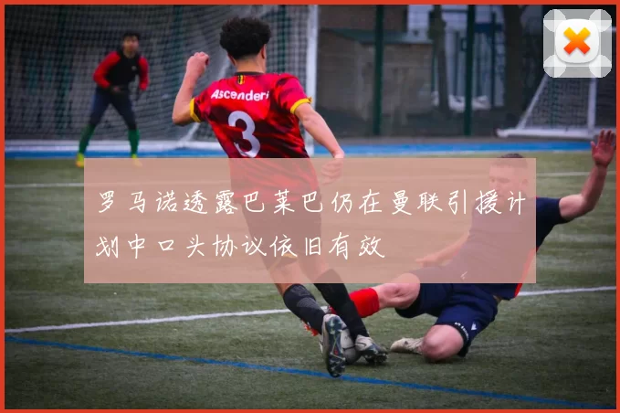 罗马诺透露巴莱巴仍在曼联引援计划中口头协议依旧有效