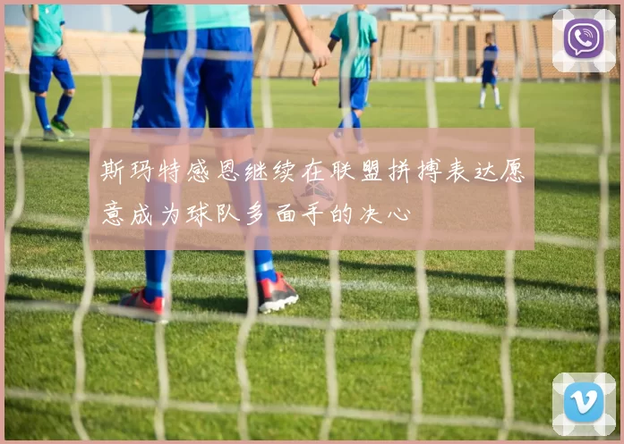 斯玛特感恩继续在联盟拼搏表达愿意成为球队多面手的决心