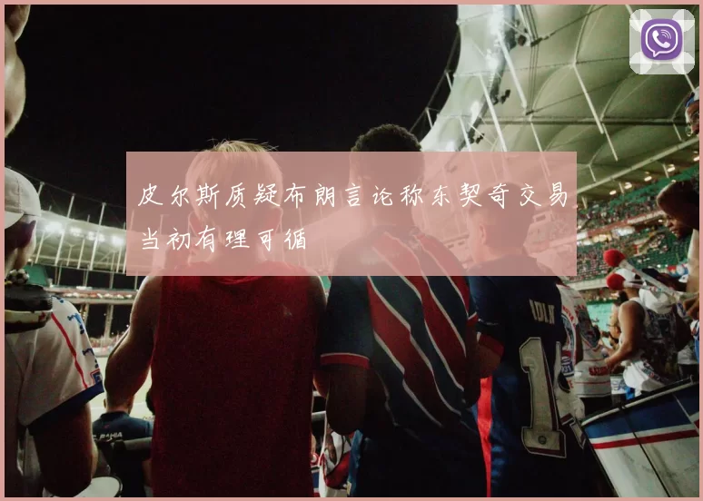 皮尔斯质疑布朗言论称东契奇交易当初有理可循
