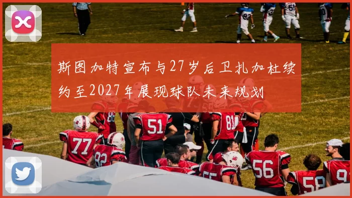 斯图加特宣布与27岁后卫扎加杜续约至2027年展现球队未来规划