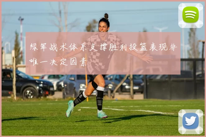 绿军战术体系支撑胜利投篮表现非唯一决定因素