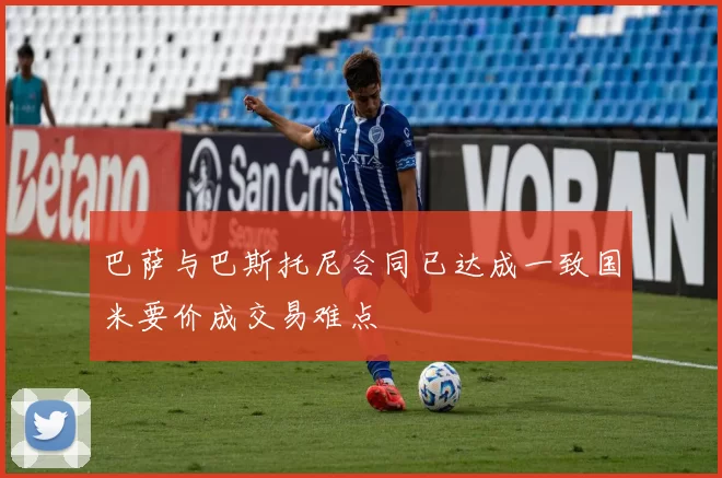 巴萨与巴斯托尼合同已达成一致国米要价成交易难点
