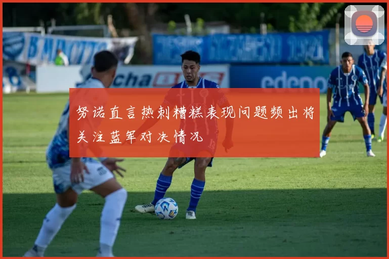 努诺直言热刺糟糕表现问题频出将关注蓝军对决情况