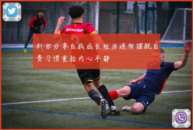 科尔分享自我成长经历逐渐摆脱自责习惯重拾内心平静