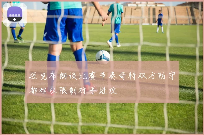 迈克布朗谈比赛节奏奇特双方防守都难以限制对手进攻