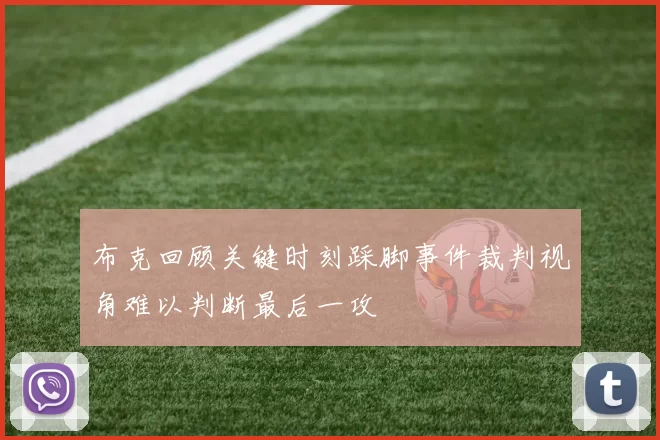 布克回顾关键时刻踩脚事件裁判视角难以判断最后一攻